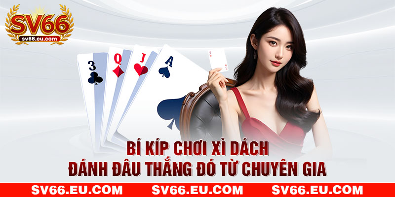 Bí kíp chơi xì dách đánh đâu thắng đó từ chuyên gia Bí kíp chơi xì dách đánh đâu thắng đó từ chuyên gia