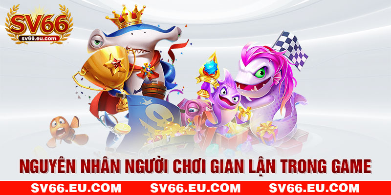 Nguyên nhân người chơi gian lận trong game Nguyên nhân người chơi gian lận trong game