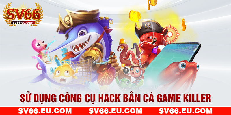 Sử dụng công cụ hack bắn cá Game Killer Sử dụng công cụ hack bắn cá Game Killer